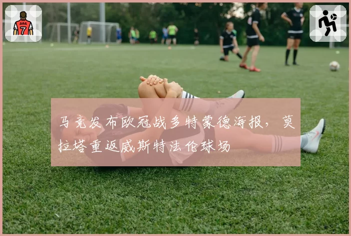 马竞发布欧冠战多特蒙德海报，莫拉塔重返威斯特法伦球场