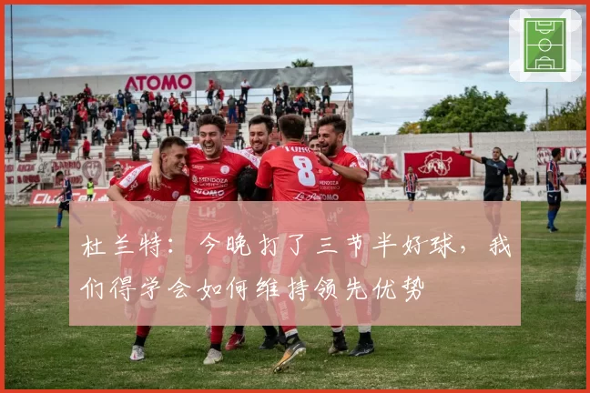 杜兰特：今晚打了三节半好球，我们得学会如何维持领先优势