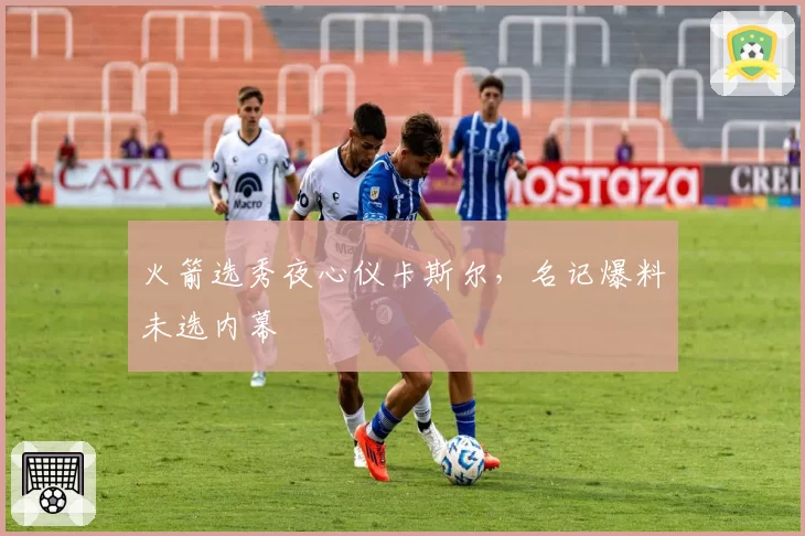 火箭选秀夜心仪卡斯尔，名记爆料未选内幕
