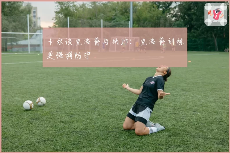 卡尔谈克洛普与纳帅:克洛普训练更强调防守