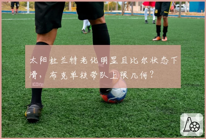 太阳杜兰特老化明显且比尔状态下滑，布克单核带队上限几何？