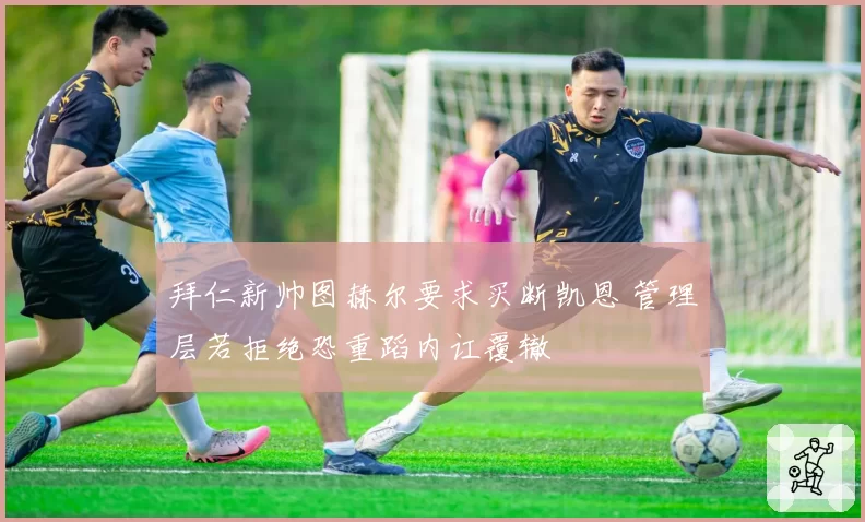 拜仁新帅图赫尔要求买断凯恩 管理层若拒绝恐重蹈内讧覆辙