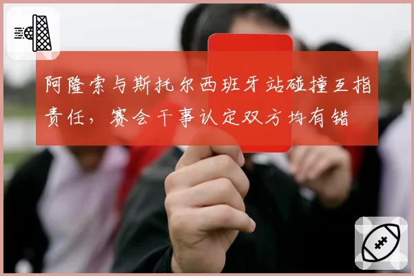 阿隆索与斯托尔西班牙站碰撞互指责任,赛会干事认定双方均有错