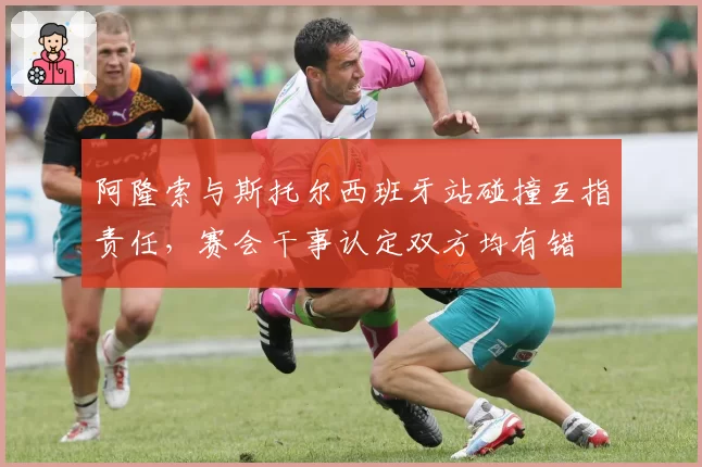 阿隆索与斯托尔西班牙站碰撞互指责任,赛会干事认定双方均有错