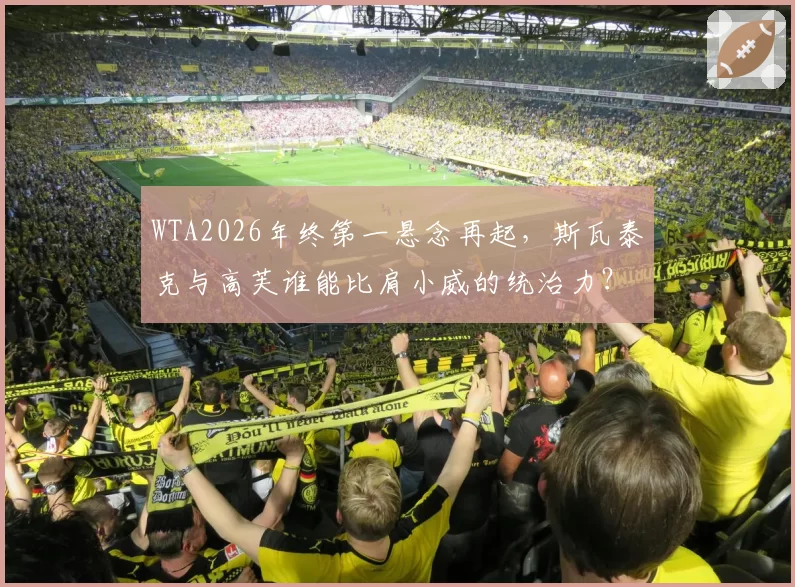 WTA2026年终第一悬念再起,斯瓦泰克与高芙谁能比肩小威的统治力?