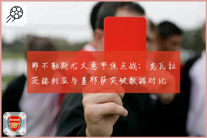 那不勒斯尤文意甲焦点战：克瓦拉茨赫利亚与基耶萨突破数据对比