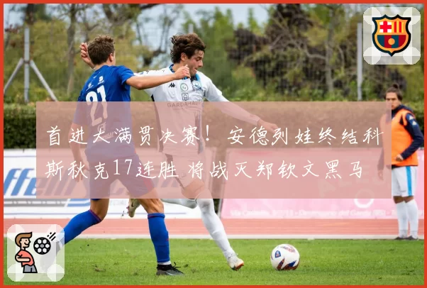 首进大满贯决赛！安德列娃终结科斯秋克17连胜 将战灭郑钦文黑马