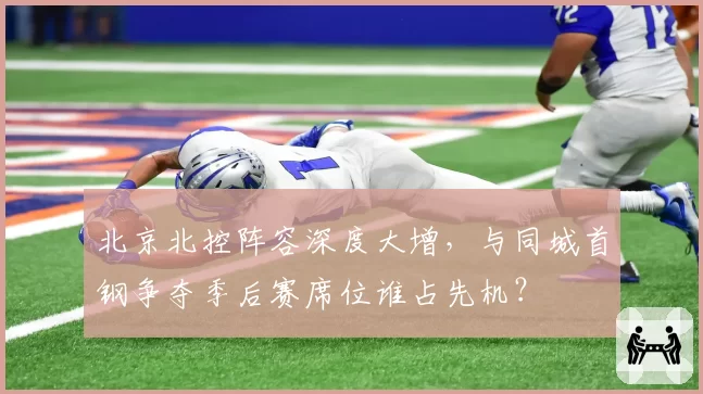 北京北控阵容深度大增,与同城首钢争夺季后赛席位谁占先机?