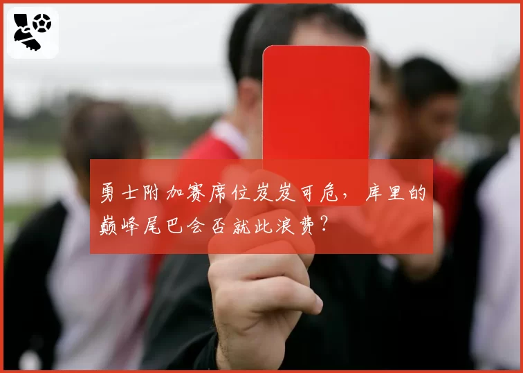 勇士附加赛席位岌岌可危，库里的巅峰尾巴会否就此浪费？