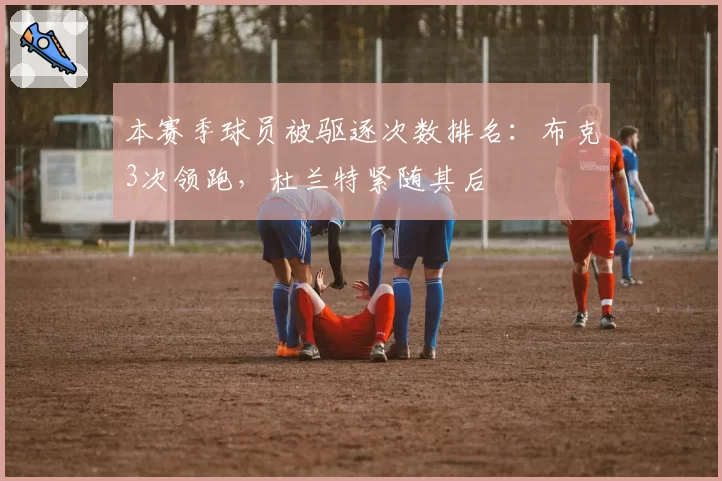 本赛季球员被驱逐次数排名：布克3次领跑，杜兰特紧随其后