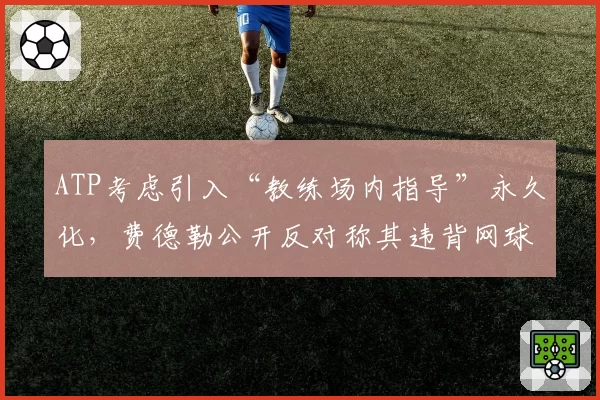 ATP考虑引入“教练场内指导”永久化，费德勒公开反对称其违背网球本质？