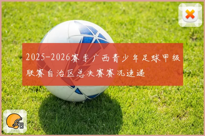 2025-2026赛季广西青少年足球甲级联赛自治区总决赛赛况速递