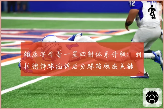 雄鹿字母哥一星四射体系升级：利拉德持球挡拆后分球路线成关键