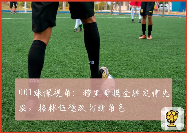 001球探视角：穆里奇携全胜定律先发，格林伍德改打新角色