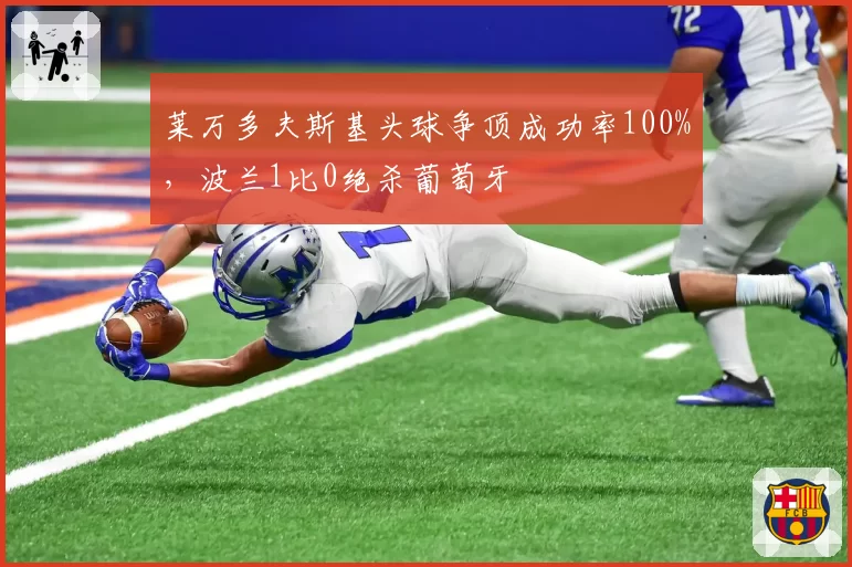 莱万多夫斯基头球争顶成功率100%,波兰1比0绝杀葡萄牙