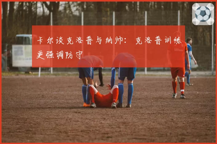 卡尔谈克洛普与纳帅:克洛普训练更强调防守